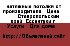 натяжные потолки от производителя › Цена ­ 300 - Ставропольский край, Ессентуки г. Услуги » Для дома   